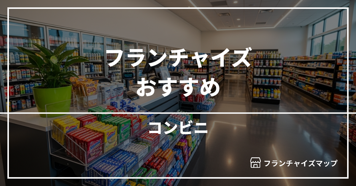 【独立・開業におすすめ】コンビニフランチャイズ6選!開業資金・ロイヤリティ・収益性を解説