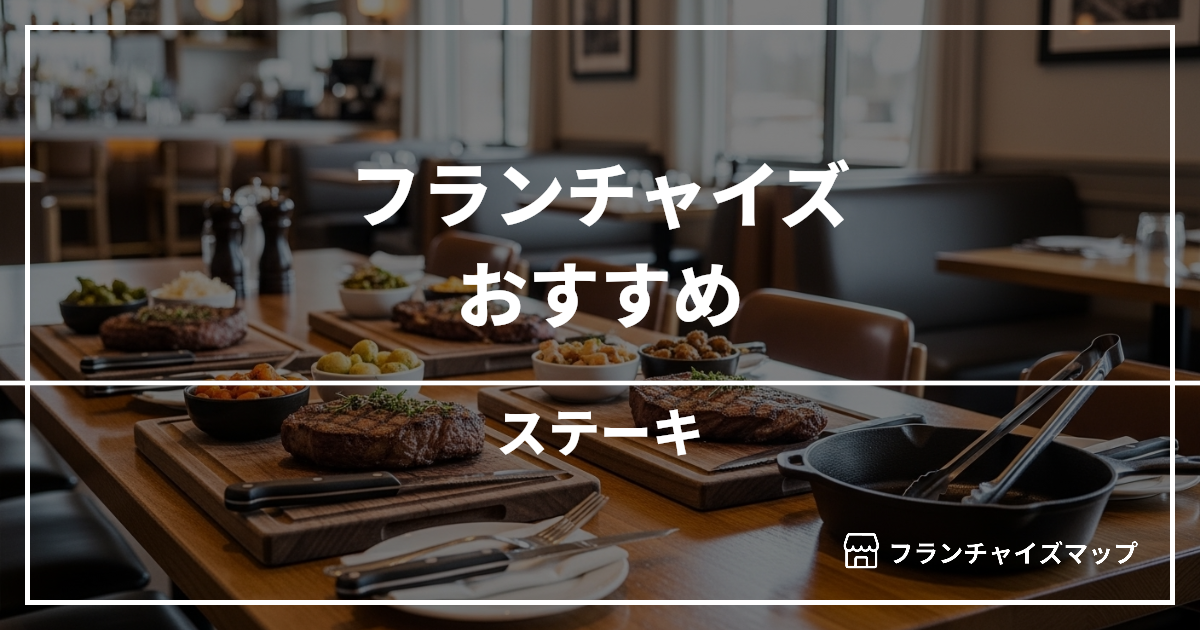 【独立・開業におすすめ】ステーキフランチャイズ7選!開業資金・ロイヤリティ・収益性を解説