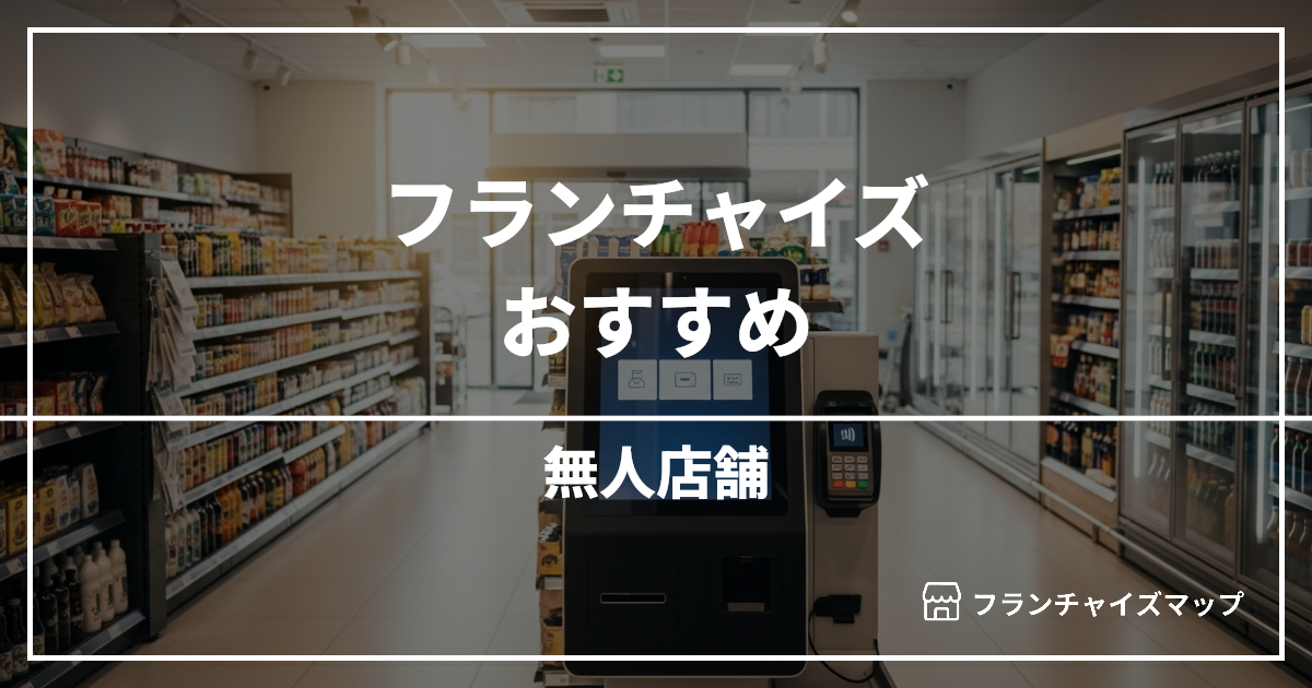 【独立・開業におすすめ】無人店舗フランチャイズ9選!開業資金・ロイヤリティ・収益性を解説
