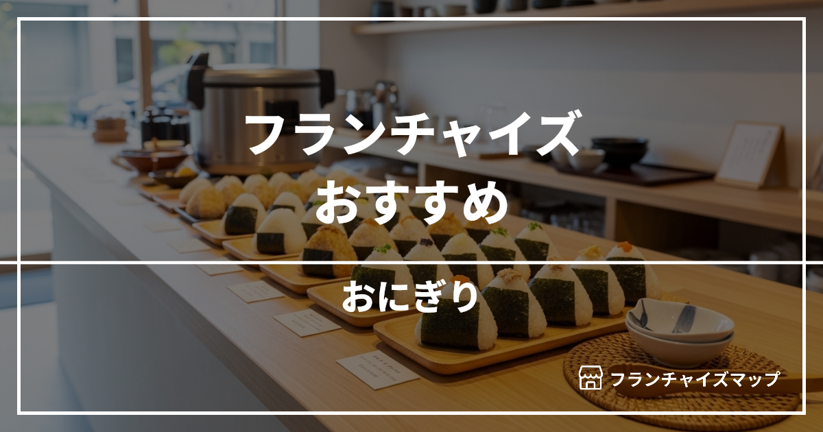 【独立・開業におすすめ】おにぎりフランチャイズ3選!開業資金・ロイヤリティ・収益性を解説