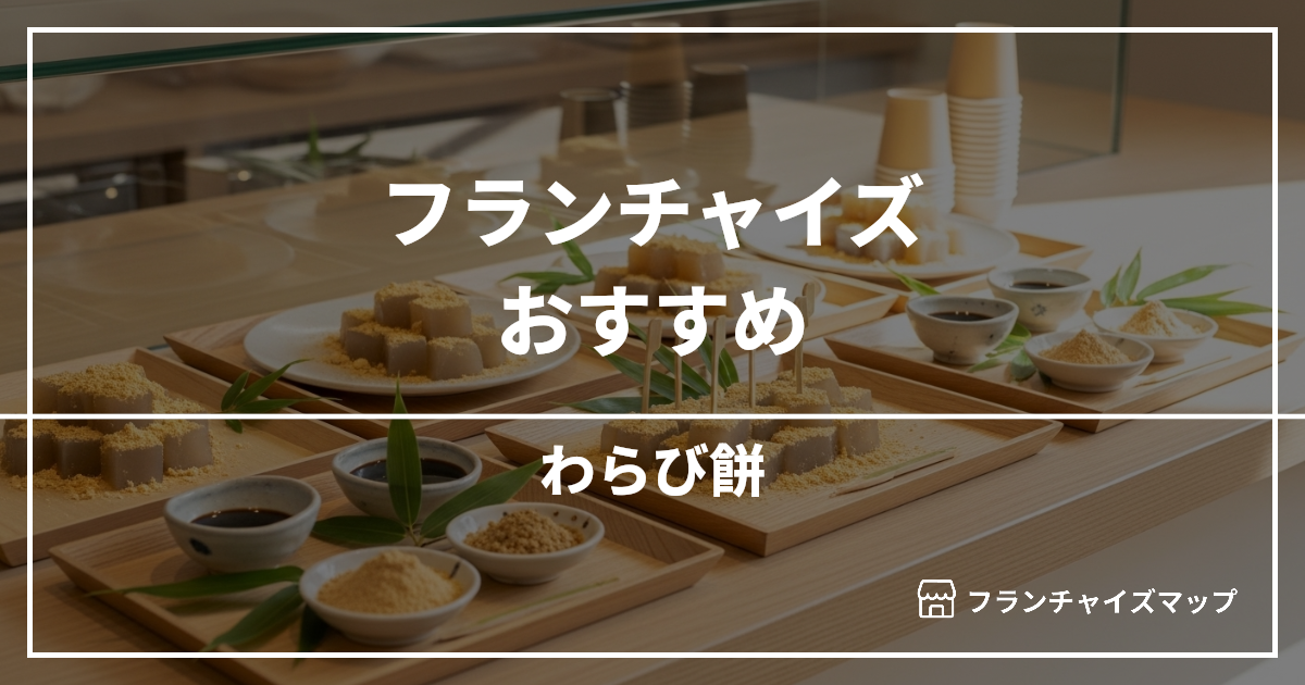 【独立・開業におすすめ】わらび餅フランチャイズ4選!開業資金・ロイヤリティ・収益性を解説