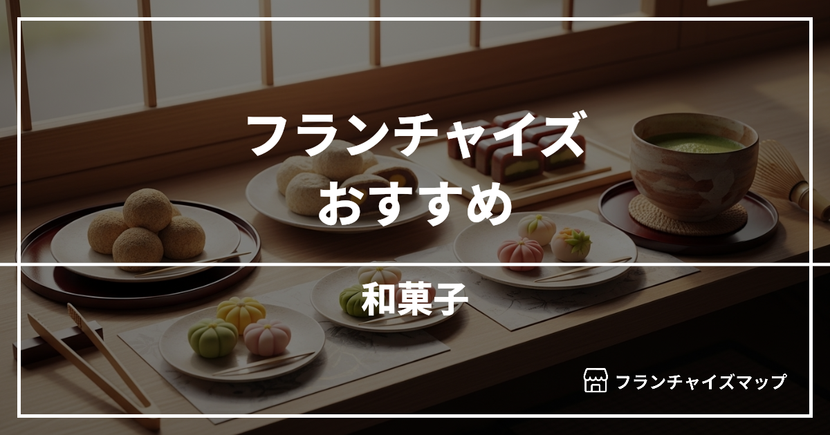 【独立・開業におすすめ】和菓子フランチャイズ8選!開業資金・ロイヤリティ・収益性を解説