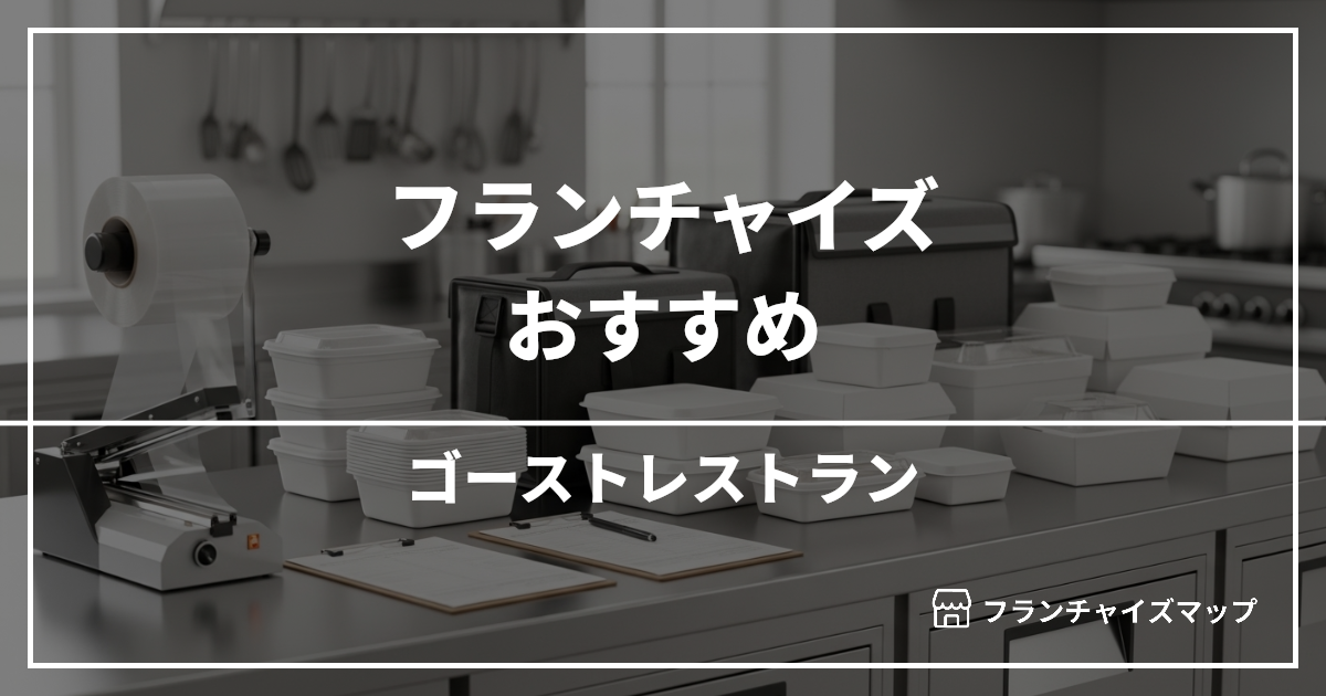 【独立・開業におすすめ】ゴーストレストランフランチャイズ10選!開業資金・ロイヤリティ・収益性を解説