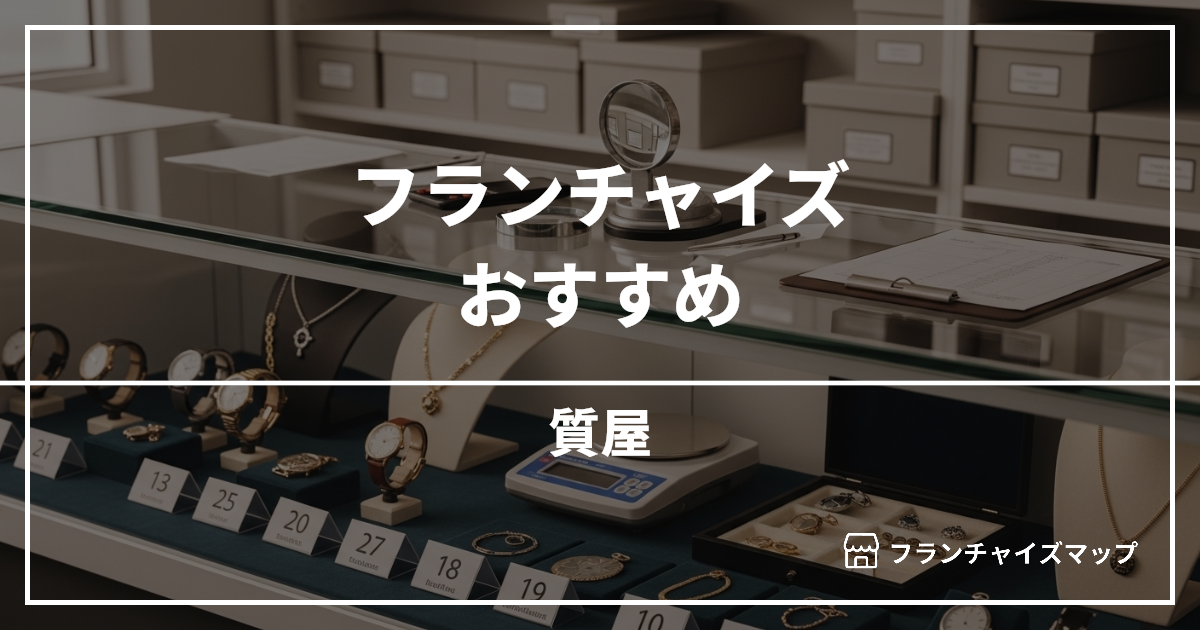 【独立・開業におすすめ】質屋フランチャイズ3選!開業資金・ロイヤリティ・収益性を解説