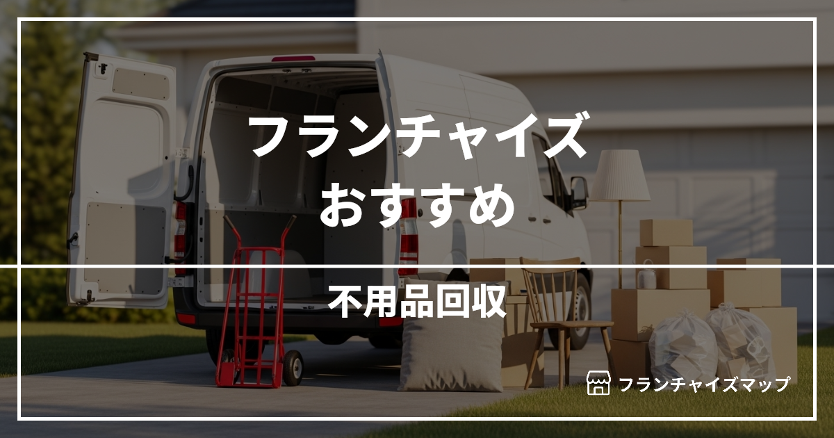 【独立・開業におすすめ】不用品回収フランチャイズ10選!開業資金・ロイヤリティ・収益性を解説