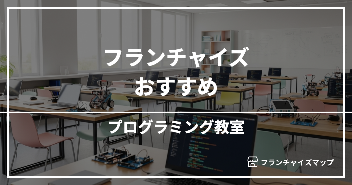 【独立・開業におすすめ】プログラミング教室フランチャイズ15選!開業資金・ロイヤリティ・収益性を解説