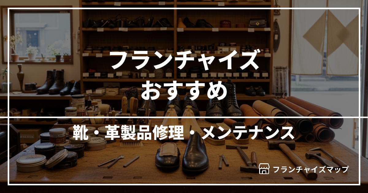 【独立・開業におすすめ】靴・革製品修理・メンテナンスフランチャイズ7選!開業資金・ロイヤリティ・収益性を解説