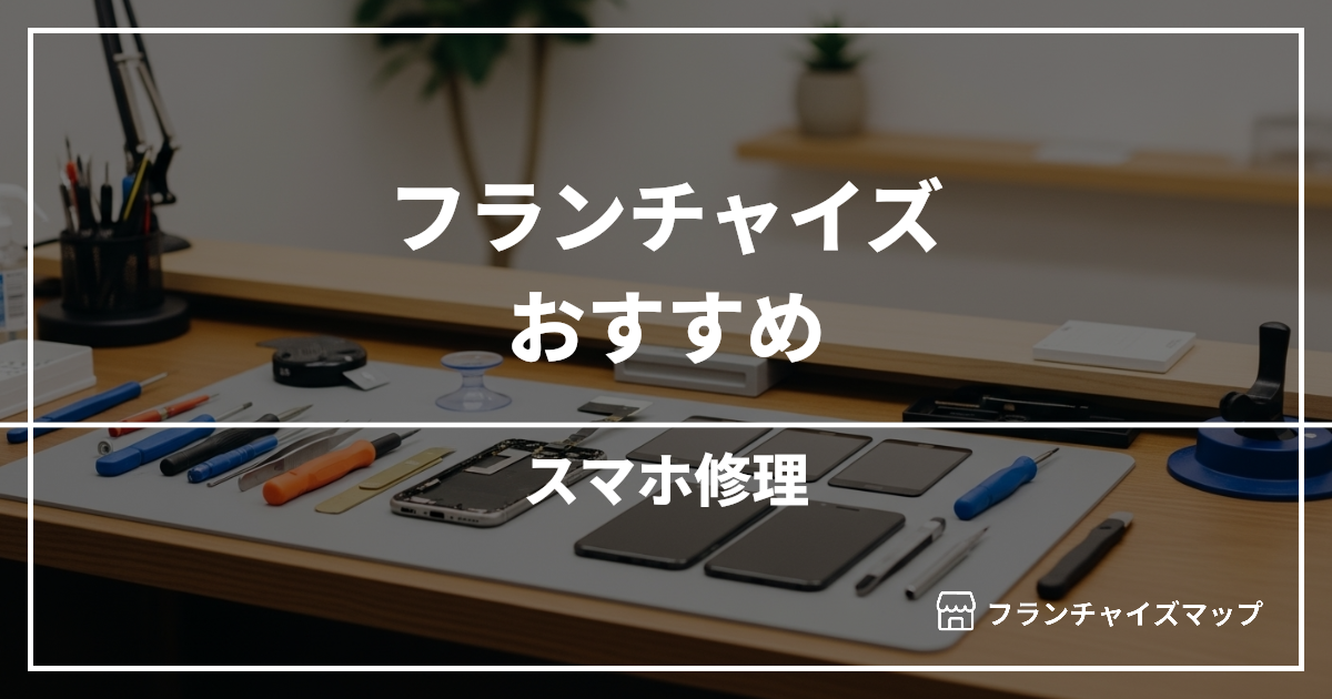【独立・開業におすすめ】スマホ修理フランチャイズ10選!開業資金・ロイヤリティ・収益性を解説