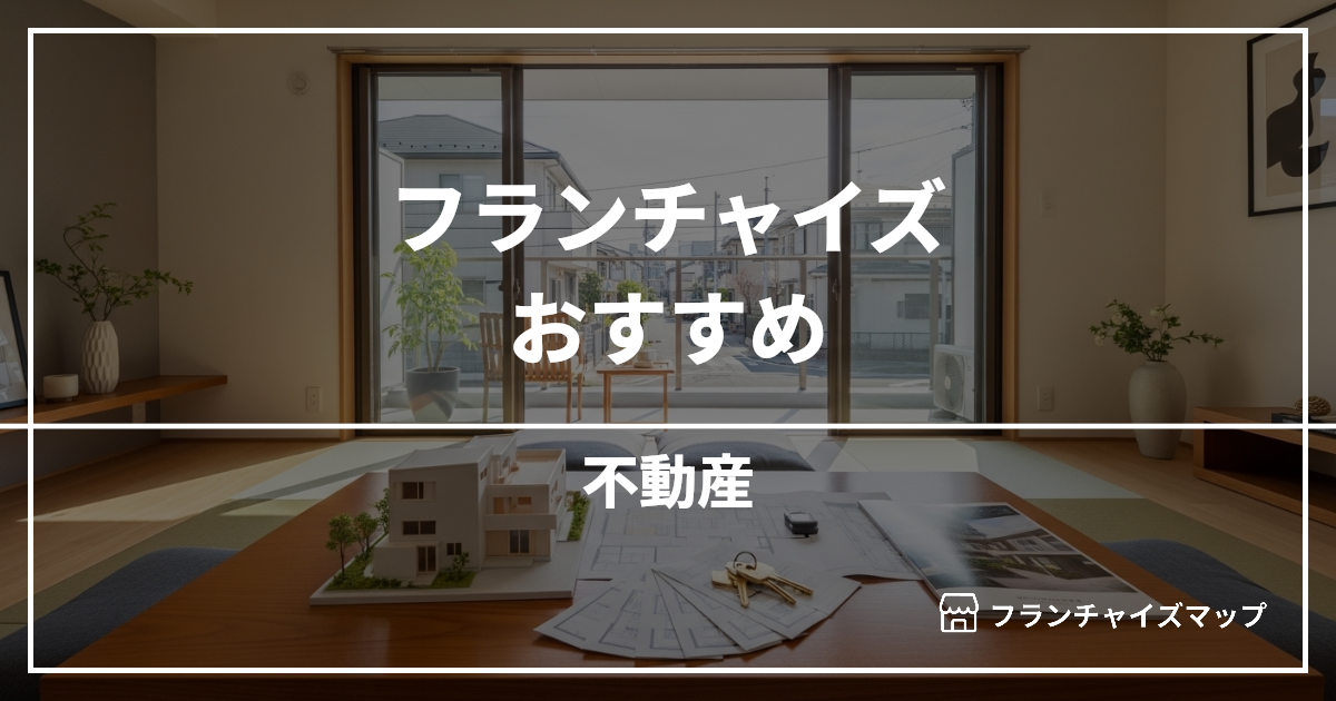 【独立・開業におすすめ】不動産フランチャイズ10選！開業資金・ロイヤリティ・収益性を解説