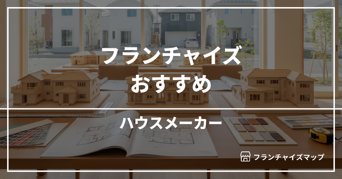 【独立・開業におすすめ】ハウスメーカーフランチャイズ7選！開業資金・ロイヤリティ・収益性を解説