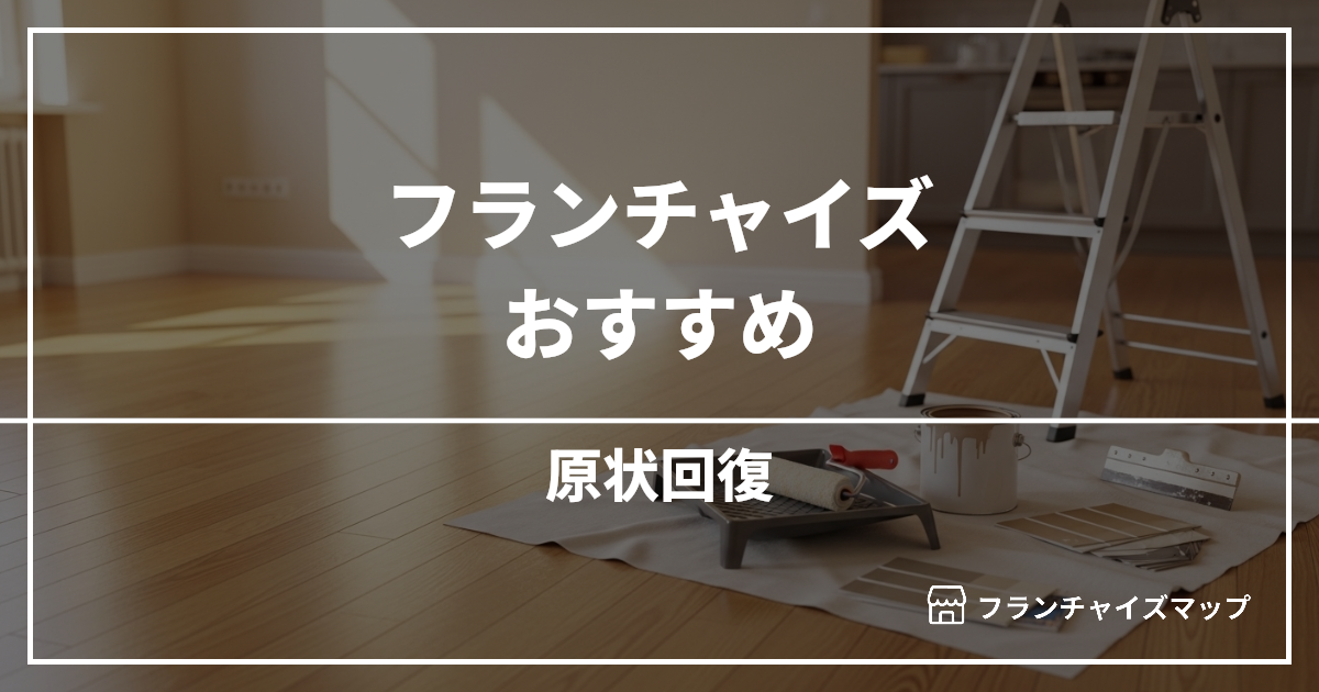 【独立・開業におすすめ】原状回復フランチャイズ5選!開業資金・ロイヤリティ・収益性を解説