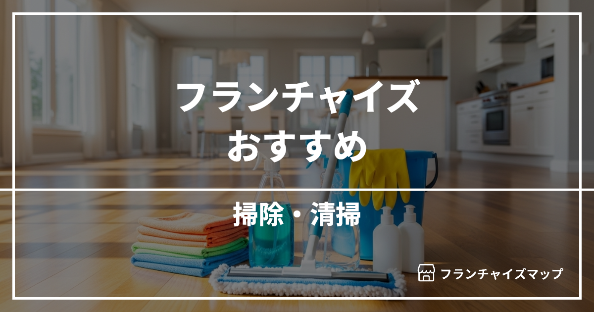 【独立・開業におすすめ】掃除・清掃フランチャイズ15選!開業資金・ロイヤリティ・収益性を解説