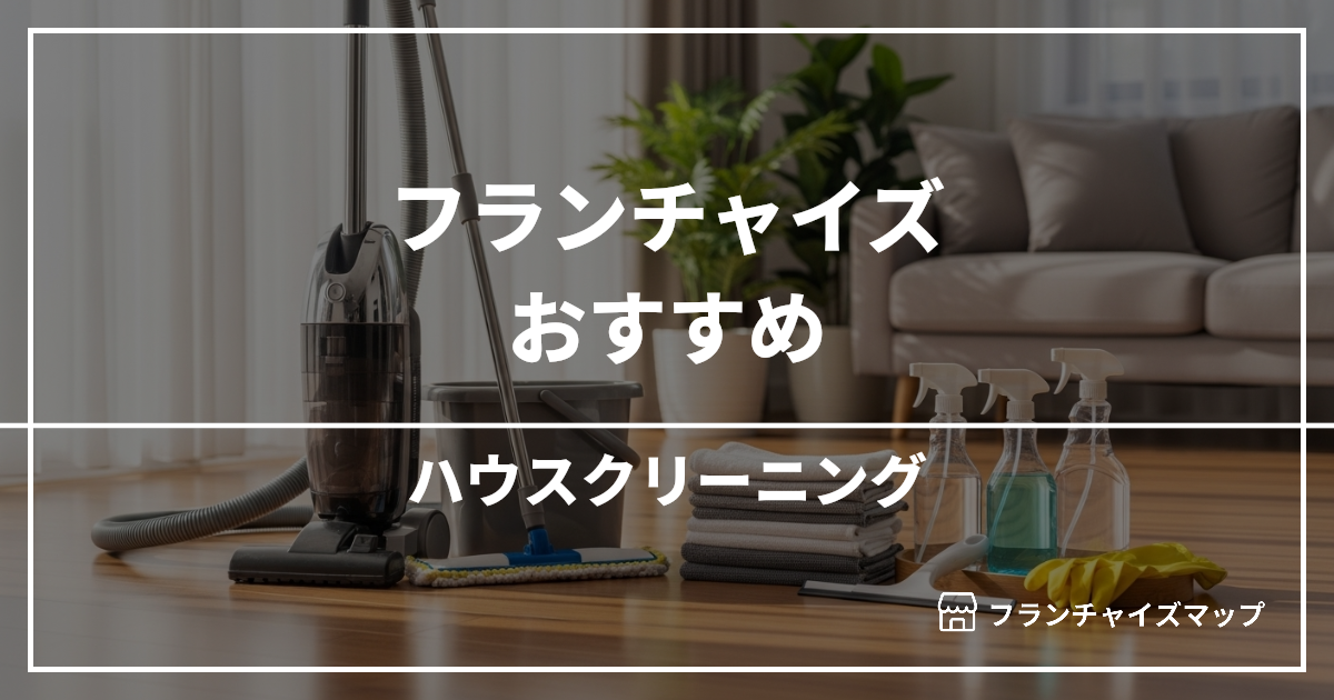 【独立・開業におすすめ】ハウスクリーニングフランチャイズ15選!開業資金・ロイヤリティ・収益性を解説