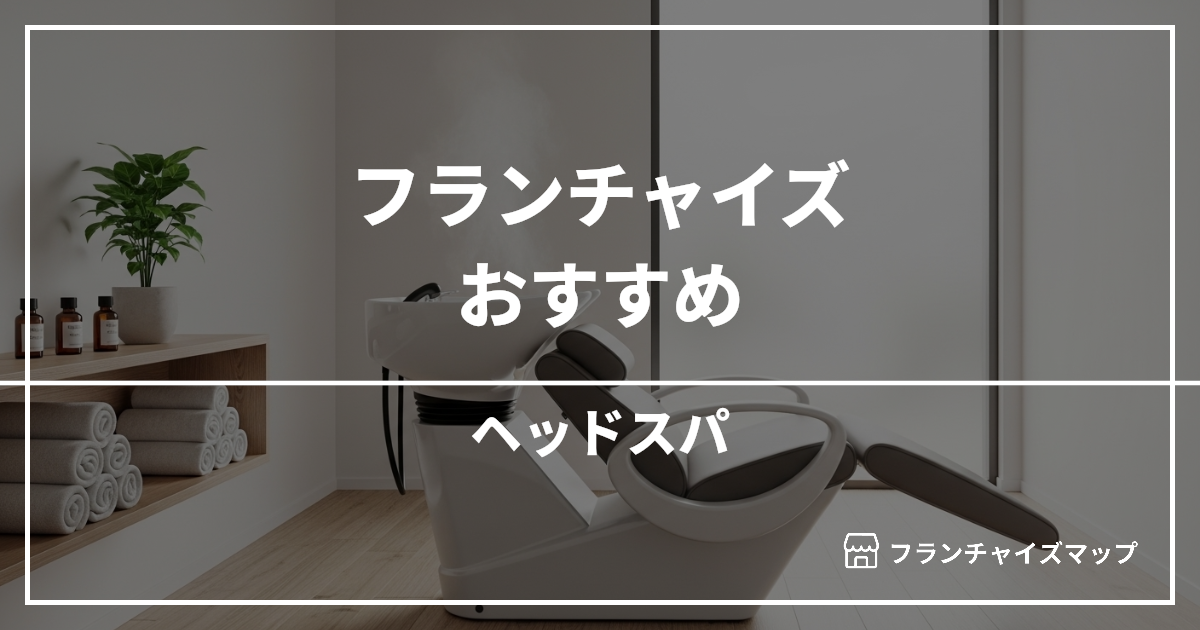 【独立・開業におすすめ】ヘッドスパフランチャイズ15選!開業資金・ロイヤリティ・収益性を解説