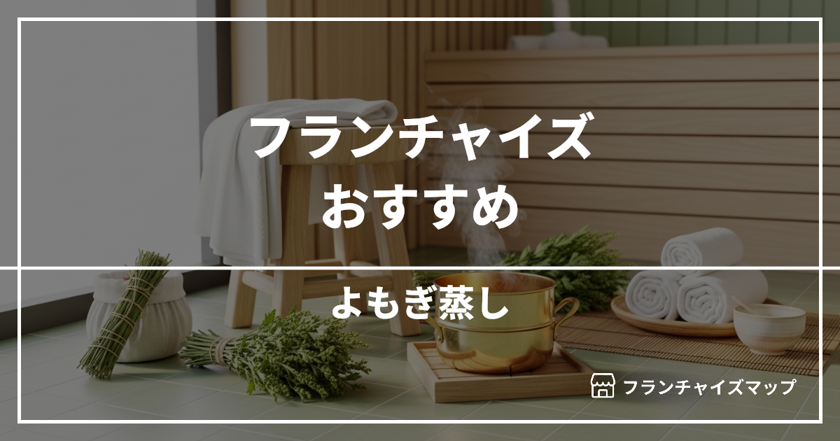 【独立・開業におすすめ】よもぎ蒸しフランチャイズ6選！開業資金・ロイヤリティ・収益性を解説