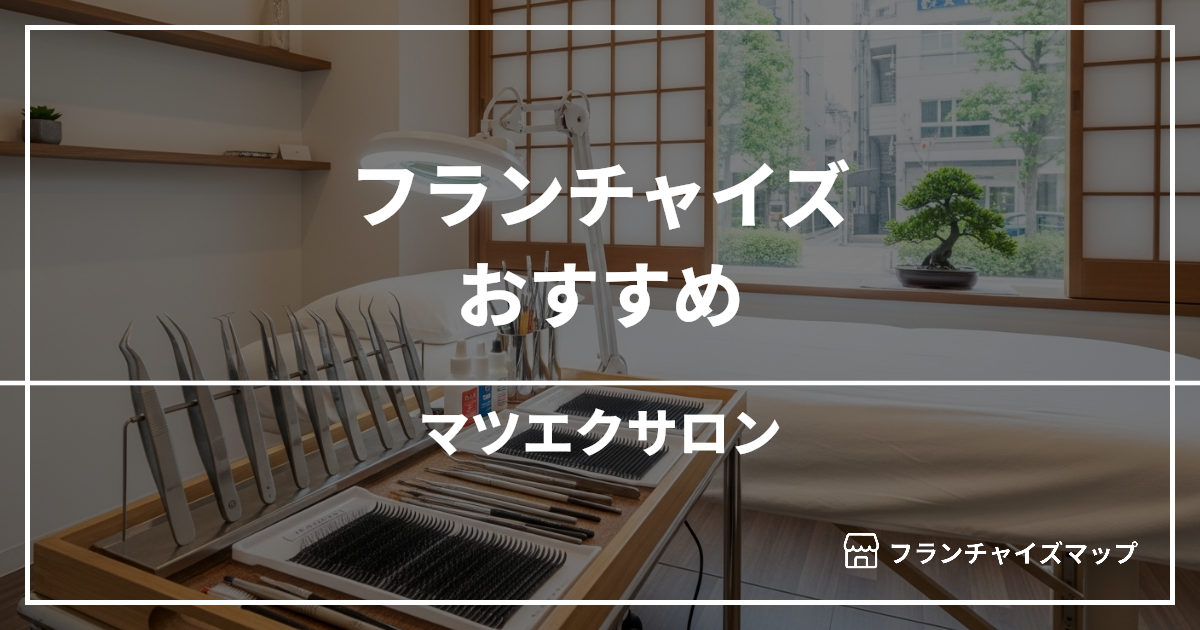 【独立・開業におすすめ】マツエクサロンフランチャイズ10選！開業資金・ロイヤリティ・収益性を解説