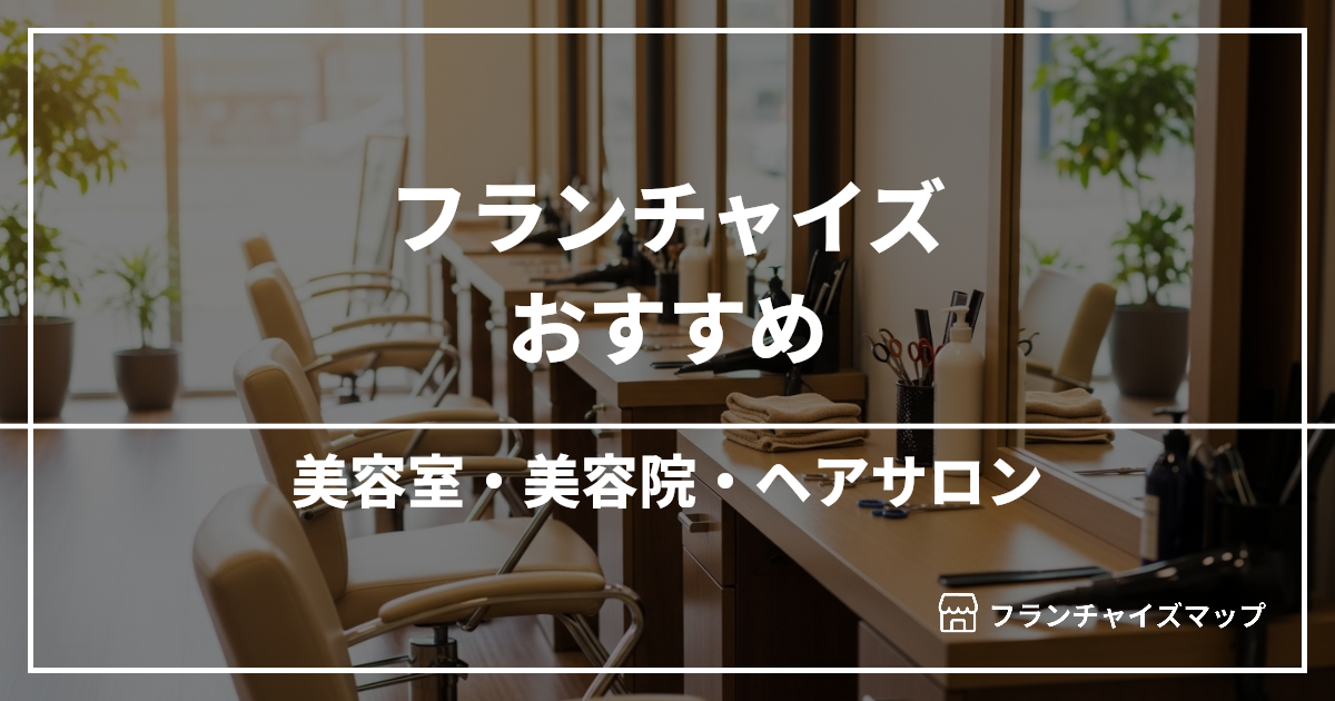 【独立・開業におすすめ】美容室・美容院・ヘアサロンフランチャイズ15選！開業資金・ロイヤリティ・収益性を解説