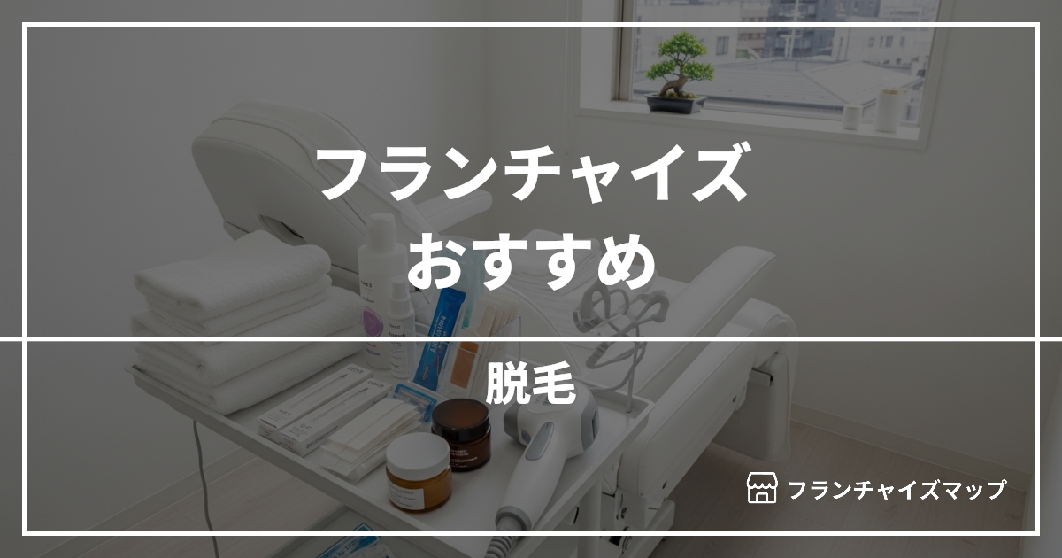 【独立・開業におすすめ】脱毛フランチャイズ10選!開業資金・ロイヤリティ・収益性を解説