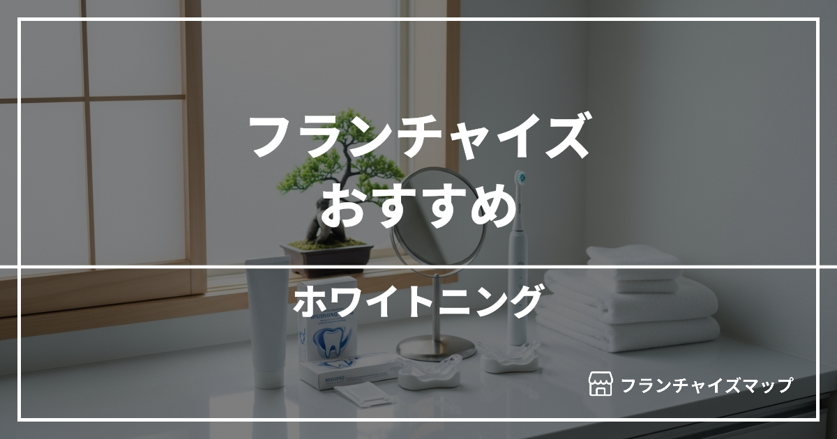 【独立・開業におすすめ】ホワイトニングフランチャイズ10選!開業資金・ロイヤリティ・収益性を解説