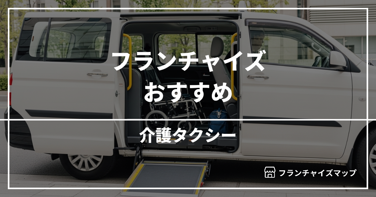 【独立・開業におすすめ】介護タクシーフランチャイズ8選！開業資金・ロイヤリティ・収益性を解説