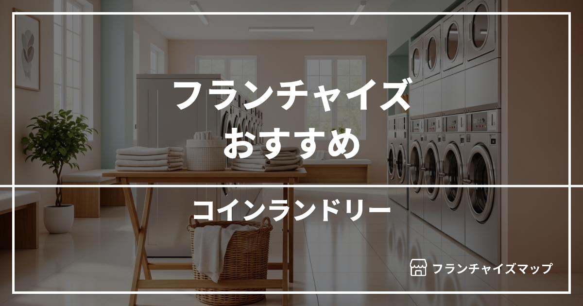 【独立・開業におすすめ】コインランドリーフランチャイズ6選!開業資金・ロイヤリティ・収益性を解説