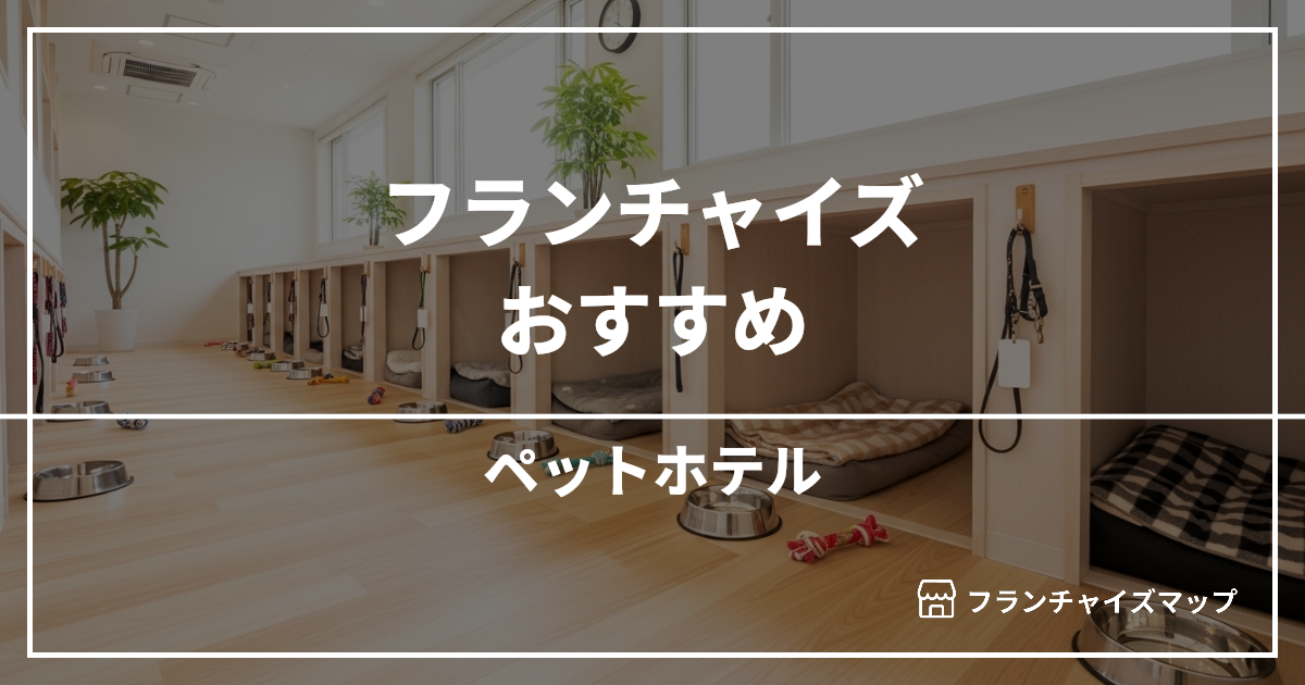 【独立・開業におすすめ】ペットホテルフランチャイズ2選！開業資金・ロイヤリティ・収益性を解説