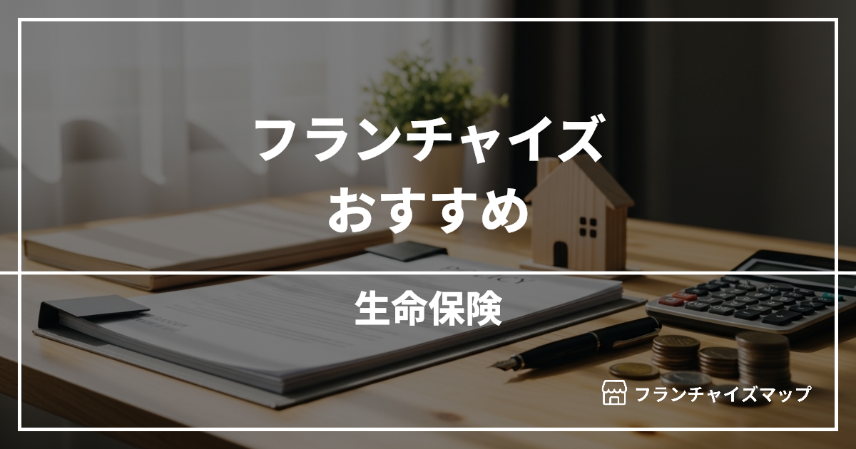 【独立・開業におすすめ】生命保険フランチャイズ2選！開業資金・ロイヤリティ・収益性を解説