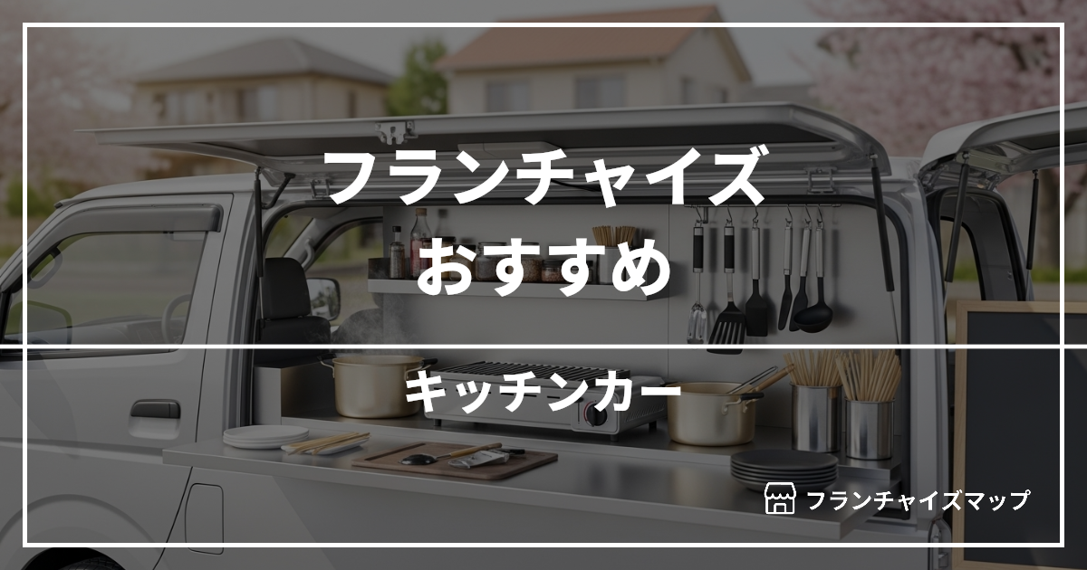 【独立・開業におすすめ】キッチンカーフランチャイズ15選！開業資金・ロイヤリティ・収益性を解説