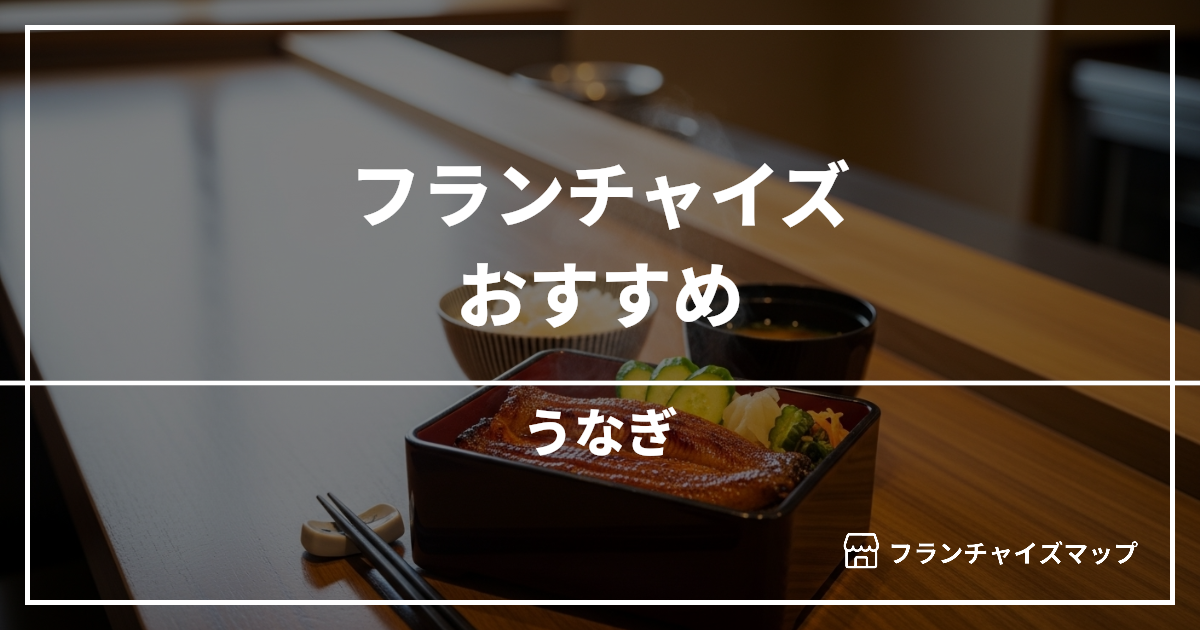 【独立・開業におすすめ】うなぎフランチャイズ7選！開業資金・ロイヤリティ・収益性を解説