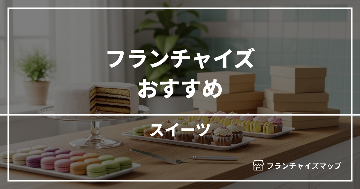 【独立・開業におすすめ】スイーツフランチャイズ15選！開業資金・ロイヤリティ・収益性を解説