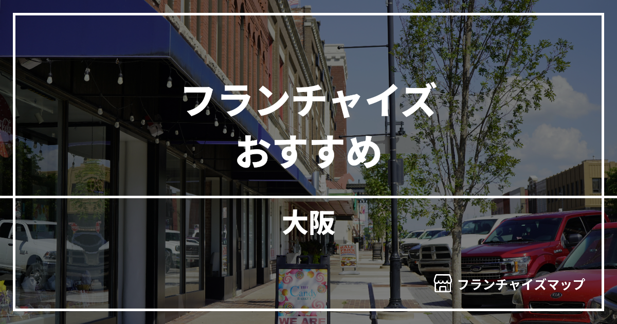 【2026最新】大阪で開業できるフランチャイズおすすめ10選！失敗しない選び方も解説